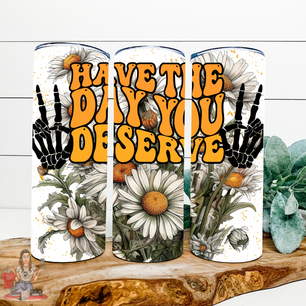 Have the day you deserve 20 oz Tumbler